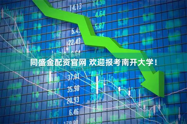 同盛金配资官网 欢迎报考南开大学！
